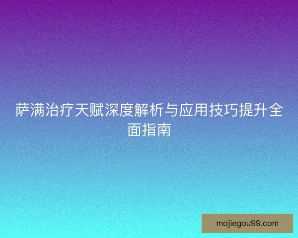 萨满治疗天赋深度解析与应用技巧提升全面指南