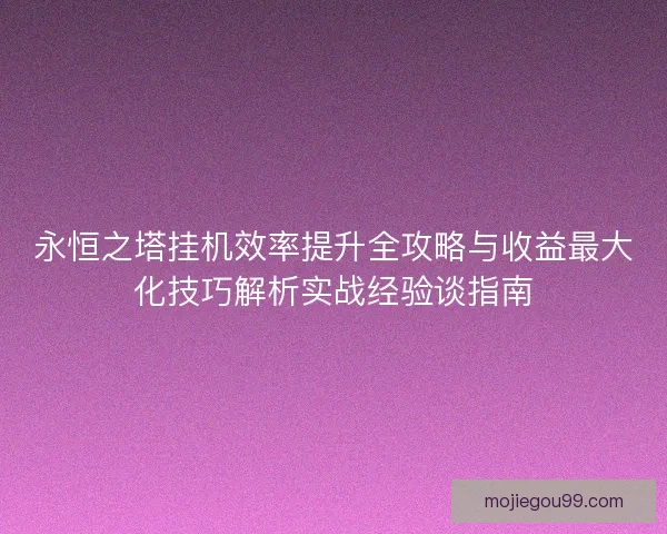 永恒之塔挂机效率提升全攻略与收益最大化技巧解析实战经验谈指南