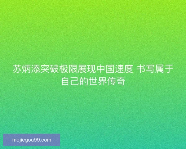 苏炳添突破极限展现中国速度 书写属于自己的世界传奇