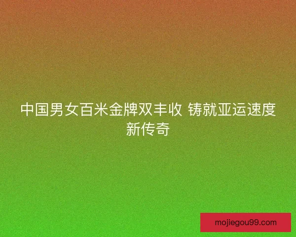中国男女百米金牌双丰收 铸就亚运速度新传奇