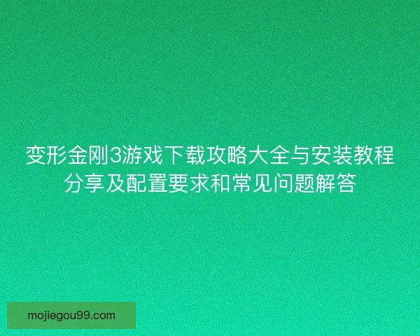 变形金刚3游戏下载攻略大全与安装教程分享及配置要求和常见问题解答