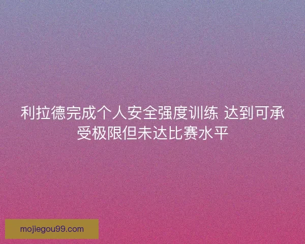 利拉德完成个人安全强度训练 达到可承受极限但未达比赛水平