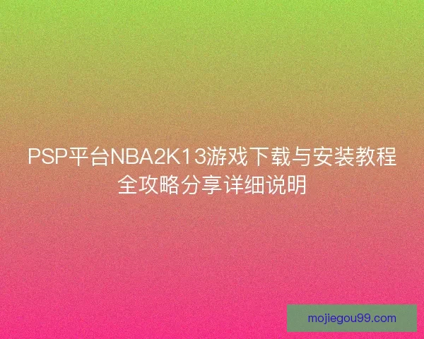 PSP平台NBA2K13游戏下载与安装教程全攻略分享详细说明