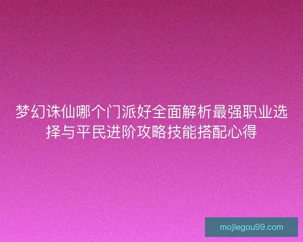 梦幻诛仙哪个门派好全面解析最强职业选择与平民进阶攻略技能搭配心得