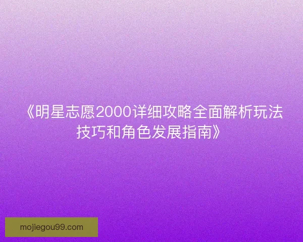 《明星志愿2000详细攻略全面解析玩法技巧和角色发展指南》