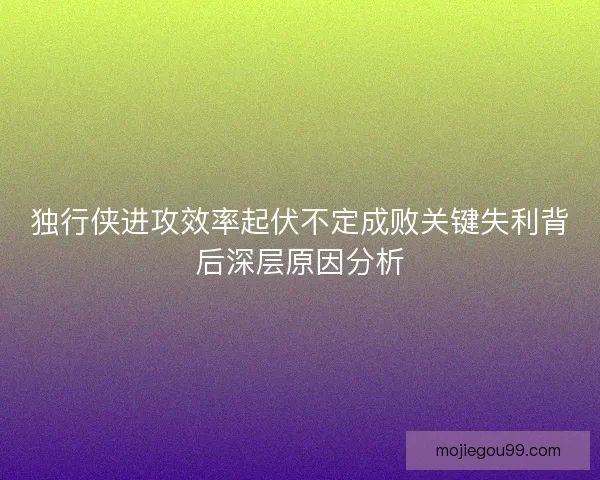 独行侠进攻效率起伏不定成败关键失利背后深层原因分析