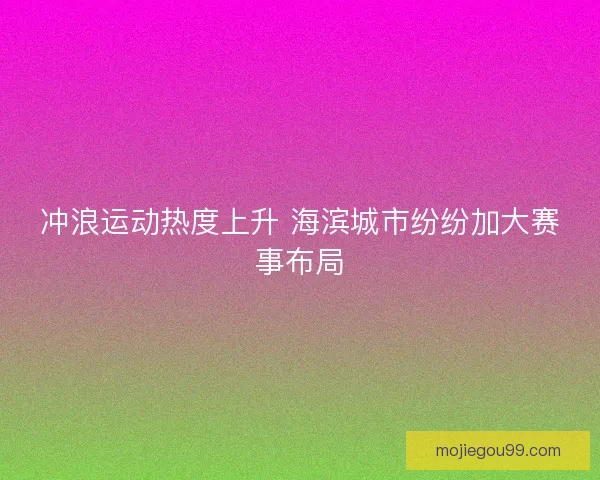 冲浪运动热度上升 海滨城市纷纷加大赛事布局