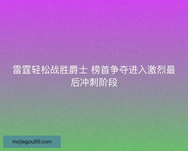 雷霆轻松战胜爵士 榜首争夺进入激烈最后冲刺阶段