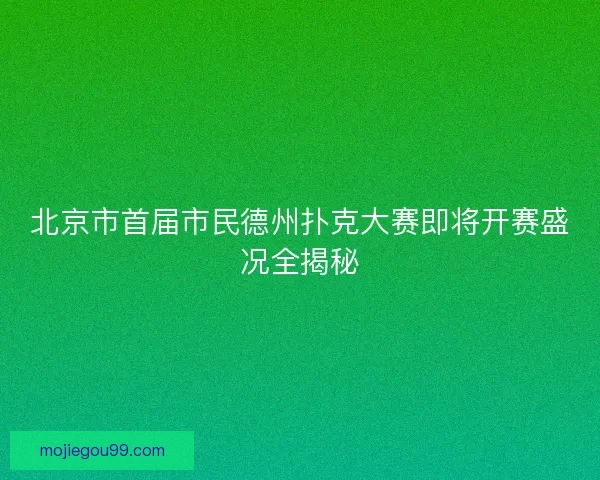 北京市首届市民德州扑克大赛即将开赛盛况全揭秘
