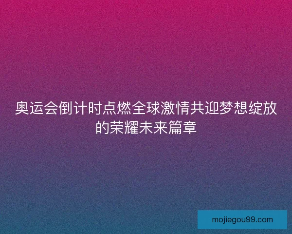 奥运会倒计时点燃全球激情共迎梦想绽放的荣耀未来篇章