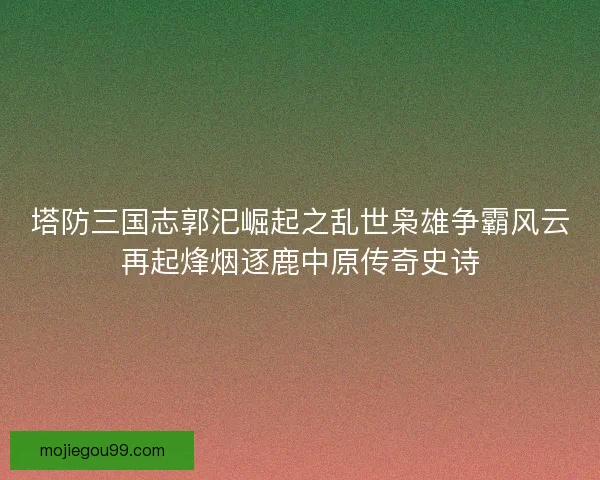 塔防三国志郭汜崛起之乱世枭雄争霸风云再起烽烟逐鹿中原传奇史诗