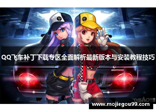 QQ飞车补丁下载专区全面解析最新版本与安装教程技巧